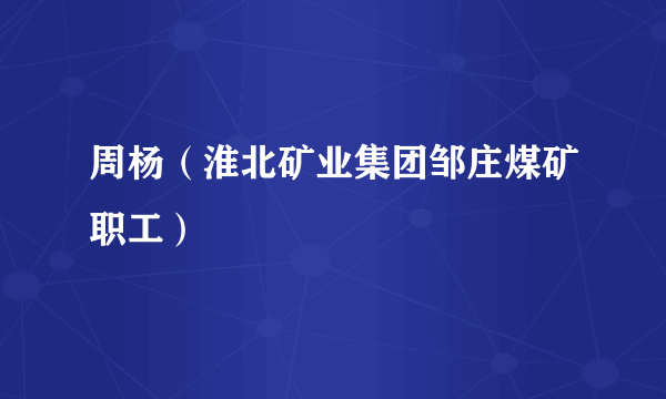 周杨（淮北矿业集团邹庄煤矿职工）