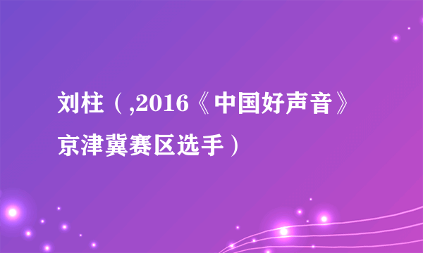 刘柱（,2016《中国好声音》京津冀赛区选手）