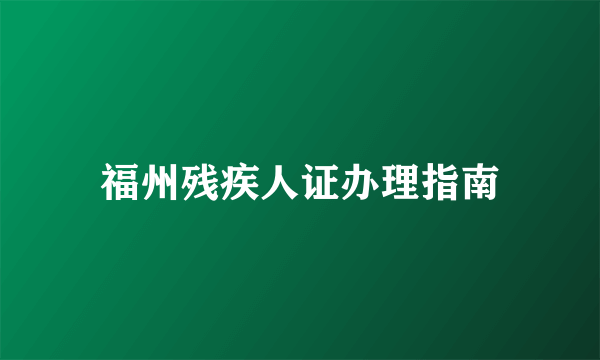 福州残疾人证办理指南