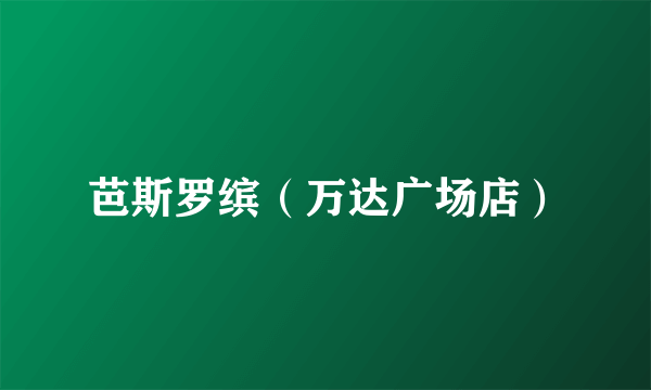 芭斯罗缤（万达广场店）