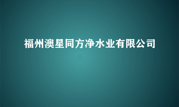 福州澳星同方净水业有限公司