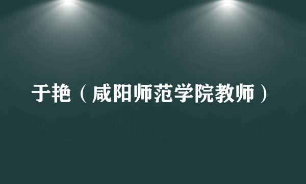 于艳（咸阳师范学院教师）