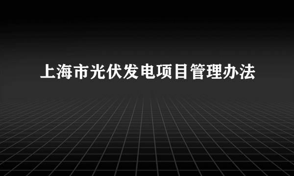 上海市光伏发电项目管理办法