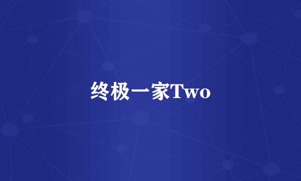 终极一家Two