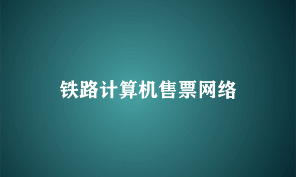铁路计算机售票网络