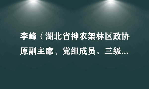 李峰（湖北省神农架林区政协原副主席、党组成员，三级调研员）