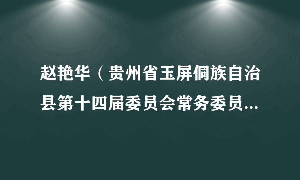 赵艳华（贵州省玉屏侗族自治县第十四届委员会常务委员会委员、贵州省玉屏侗族自治县监察委员会主任）