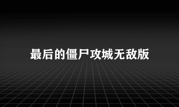 最后的僵尸攻城无敌版
