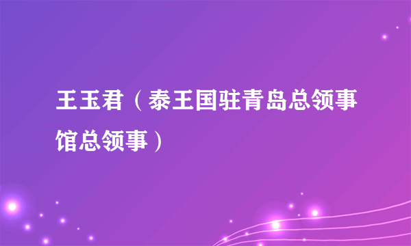 王玉君（泰王国驻青岛总领事馆总领事）