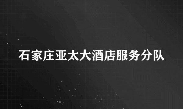 石家庄亚太大酒店服务分队