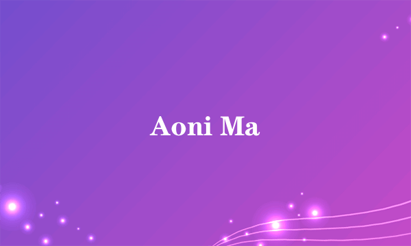 Aoni Ma