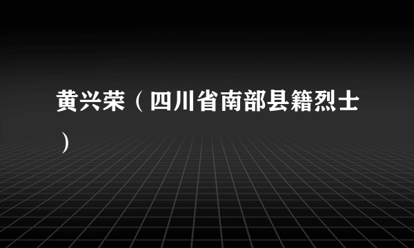 黄兴荣（四川省南部县籍烈士）