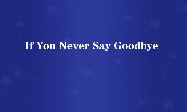 If You Never Say Goodbye