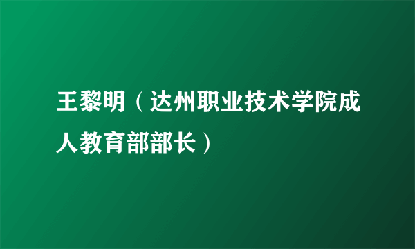 王黎明（达州职业技术学院成人教育部部长）