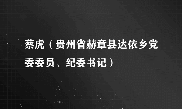 蔡虎（贵州省赫章县达依乡党委委员、纪委书记）