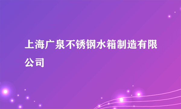 上海广泉不锈钢水箱制造有限公司
