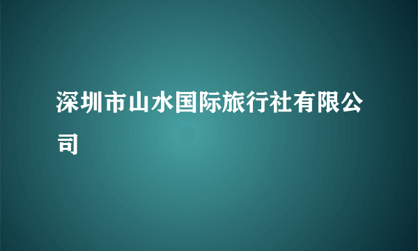 深圳市山水国际旅行社有限公司