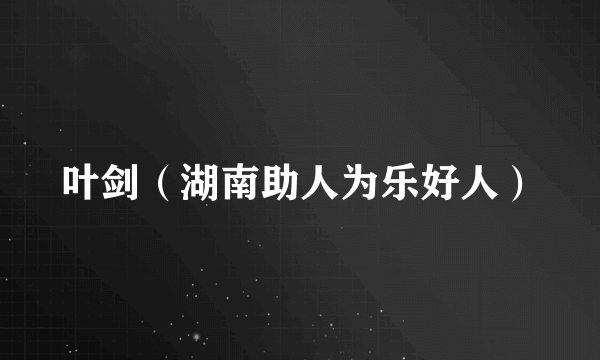 叶剑（湖南助人为乐好人）