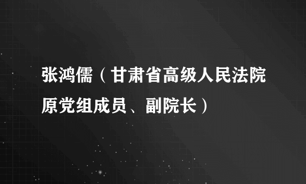 张鸿儒（甘肃省高级人民法院原党组成员、副院长）