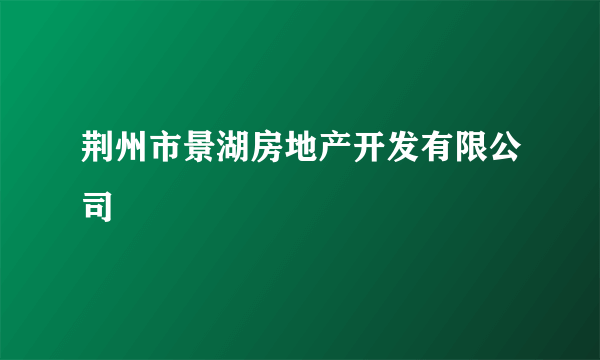 荆州市景湖房地产开发有限公司