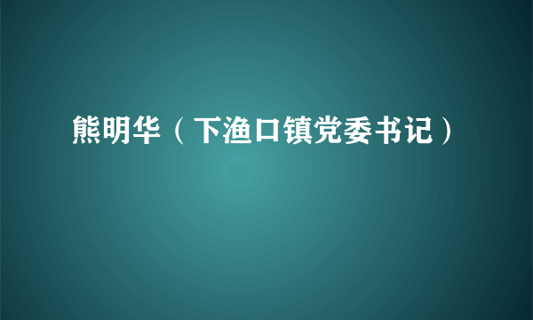 熊明华（下渔口镇党委书记）