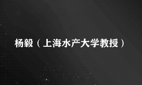 杨毅（上海水产大学教授）