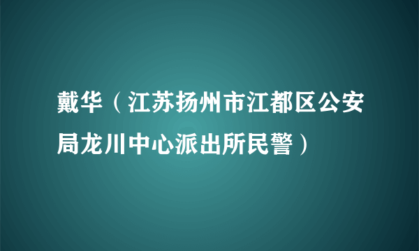戴华（江苏扬州市江都区公安局龙川中心派出所民警）