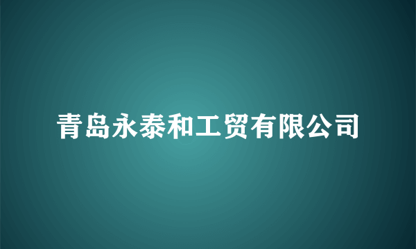 青岛永泰和工贸有限公司