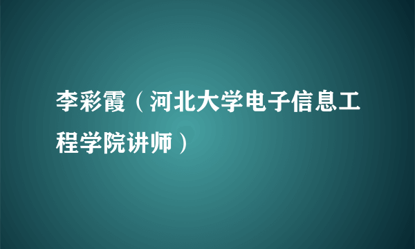 李彩霞（河北大学电子信息工程学院讲师）