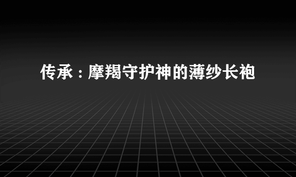传承 : 摩羯守护神的薄纱长袍