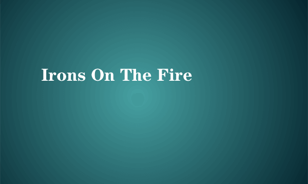 Irons On The Fire
