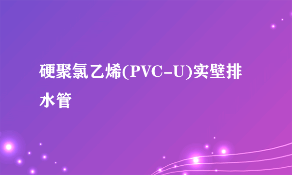 硬聚氯乙烯(PVC-U)实壁排水管