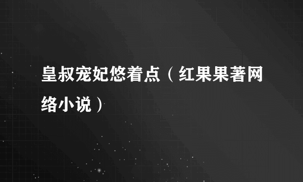 皇叔宠妃悠着点（红果果著网络小说）
