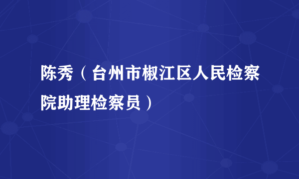 陈秀（台州市椒江区人民检察院助理检察员）