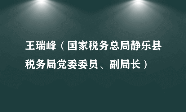 王瑞峰（国家税务总局静乐县税务局党委委员、副局长）