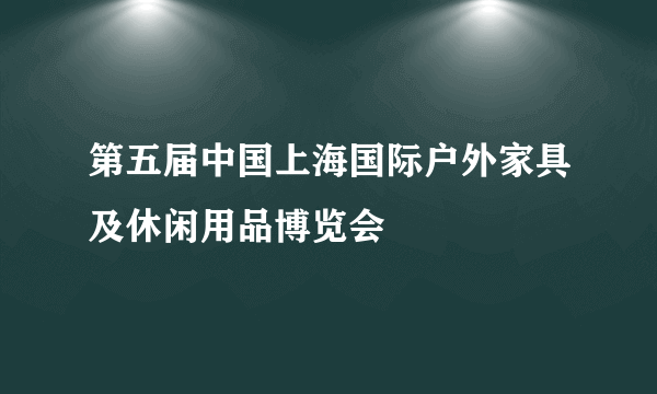 第五届中国上海国际户外家具及休闲用品博览会