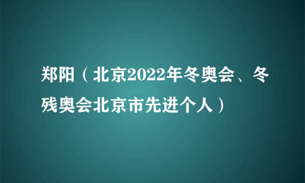 郑阳（北京2022年冬奥会、冬残奥会北京市先进个人）