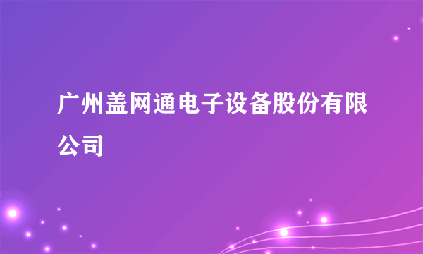 广州盖网通电子设备股份有限公司