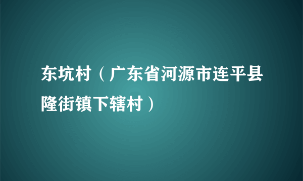 东坑村（广东省河源市连平县隆街镇下辖村）