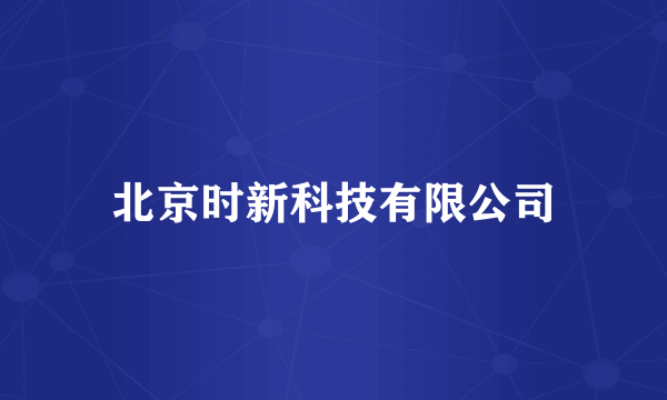 北京时新科技有限公司