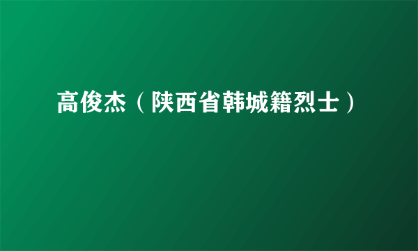 高俊杰（陕西省韩城籍烈士）