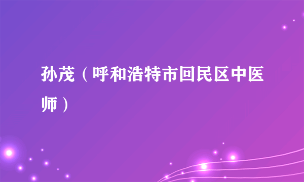 孙茂（呼和浩特市回民区中医师）