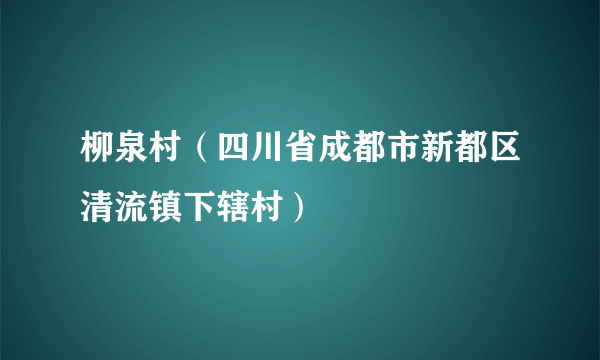 柳泉村（四川省成都市新都区清流镇下辖村）