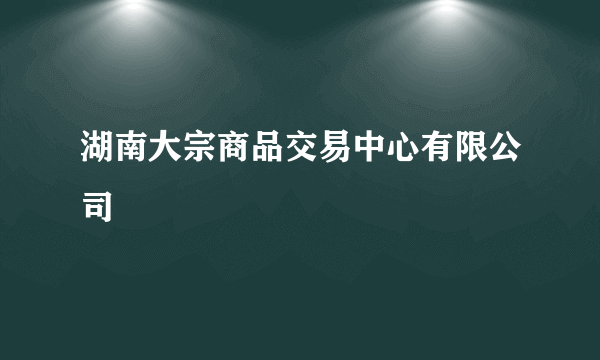 湖南大宗商品交易中心有限公司