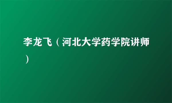 李龙飞（河北大学药学院讲师）