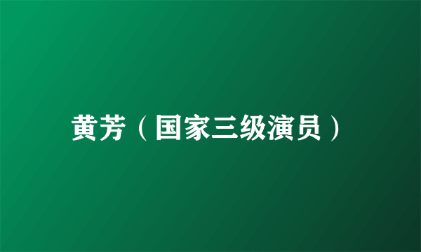 黄芳（国家三级演员）