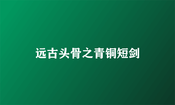 远古头骨之青铜短剑