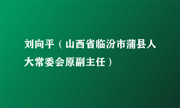 刘向平（山西省临汾市蒲县人大常委会原副主任）