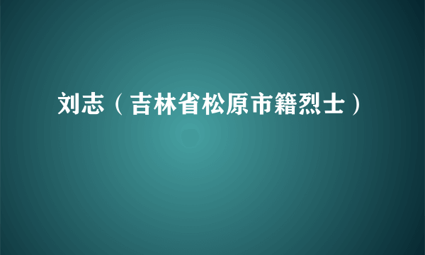 刘志（吉林省松原市籍烈士）