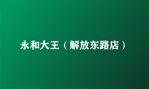 永和大王（解放东路店）
